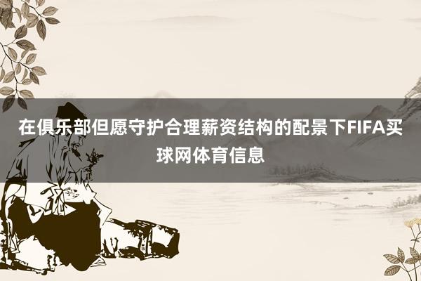 在俱乐部但愿守护合理薪资结构的配景下FIFA买球网体育信息