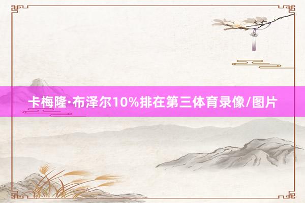 卡梅隆·布泽尔10%排在第三体育录像/图片