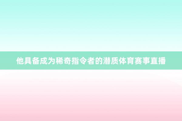 他具备成为稀奇指令者的潜质体育赛事直播