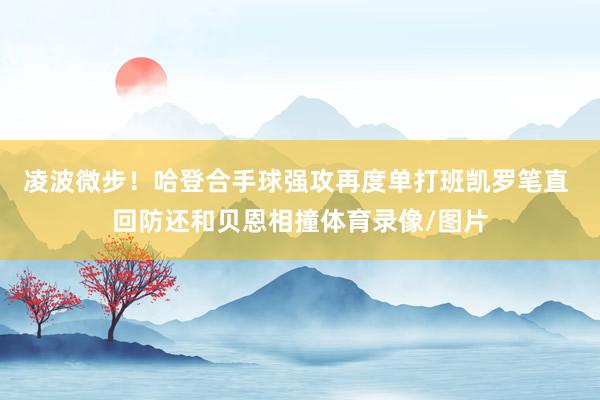 凌波微步！哈登合手球强攻再度单打班凯罗笔直 回防还和贝恩相撞体育录像/图片