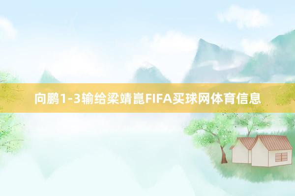 向鹏1-3输给梁靖崑FIFA买球网体育信息