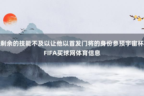 剩余的技能不及以让他以首发门将的身份参预宇宙杯FIFA买球网体育信息