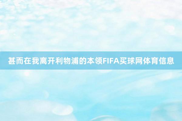 甚而在我离开利物浦的本领FIFA买球网体育信息