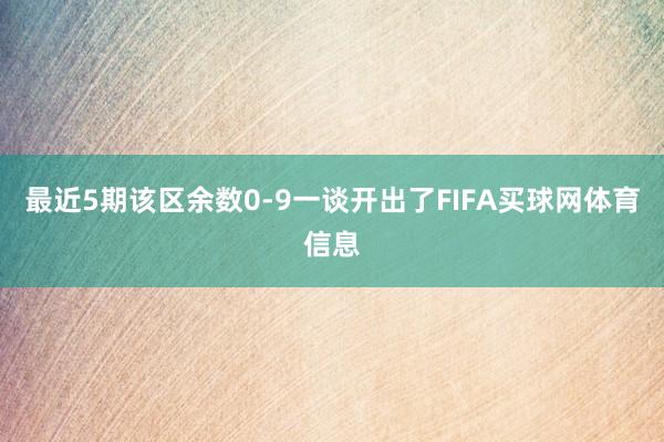 最近5期该区余数0-9一谈开出了FIFA买球网体育信息