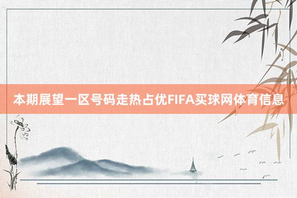 本期展望一区号码走热占优FIFA买球网体育信息