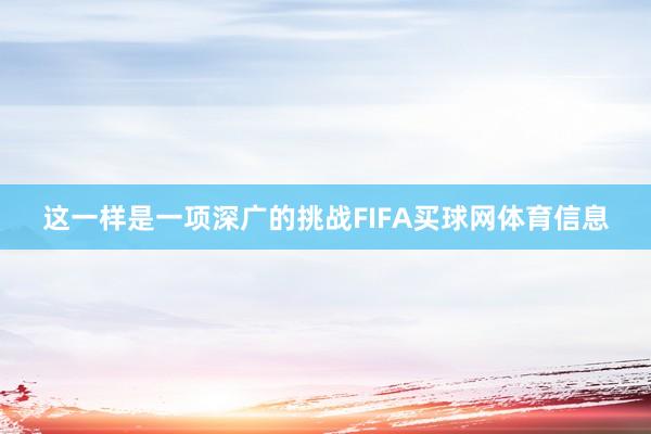 这一样是一项深广的挑战FIFA买球网体育信息