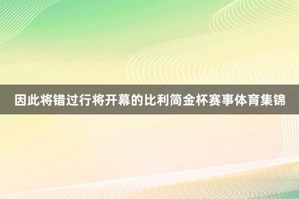 因此将错过行将开幕的比利简金杯赛事体育集锦