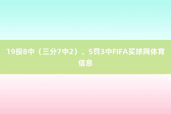 19投8中（三分7中2）、5罚3中FIFA买球网体育信息