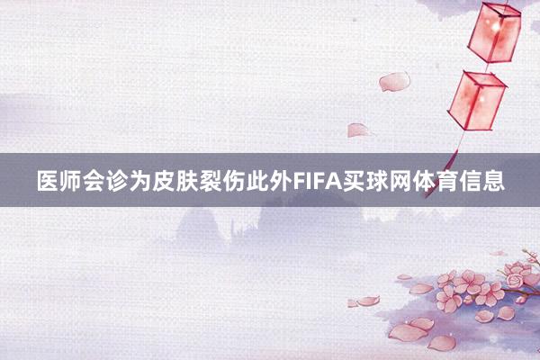 医师会诊为皮肤裂伤此外FIFA买球网体育信息