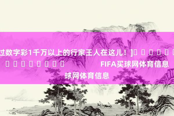 中过数字彩1千万以上的行家王人在这儿！]　　															                FIFA买球网体育信息