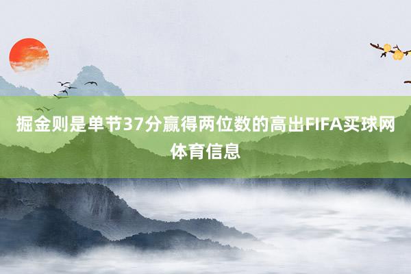 掘金则是单节37分赢得两位数的高出FIFA买球网体育信息