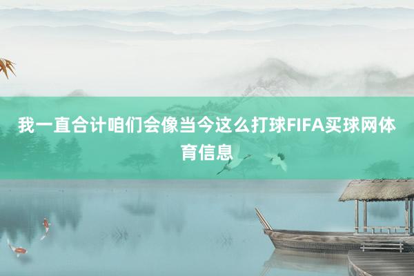 我一直合计咱们会像当今这么打球FIFA买球网体育信息