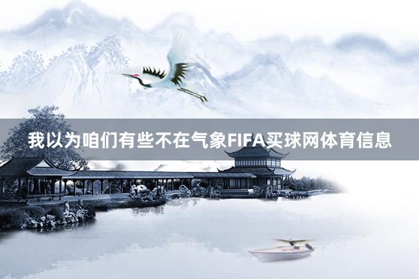 我以为咱们有些不在气象FIFA买球网体育信息