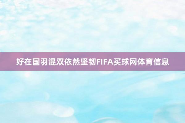好在国羽混双依然坚韧FIFA买球网体育信息