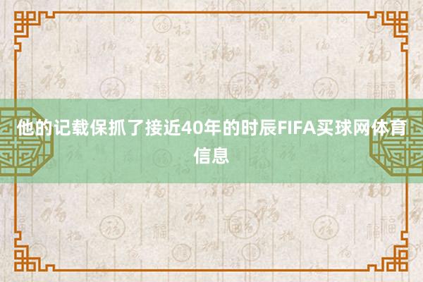 他的记载保抓了接近40年的时辰FIFA买球网体育信息