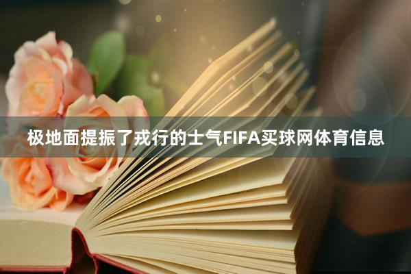 极地面提振了戎行的士气FIFA买球网体育信息