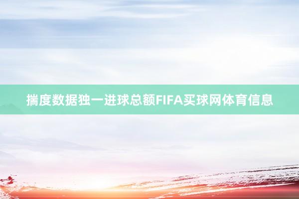 揣度数据独一进球总额FIFA买球网体育信息