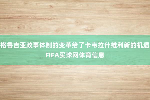 格鲁吉亚政事体制的变革给了卡韦拉什维利新的机遇FIFA买球网体育信息