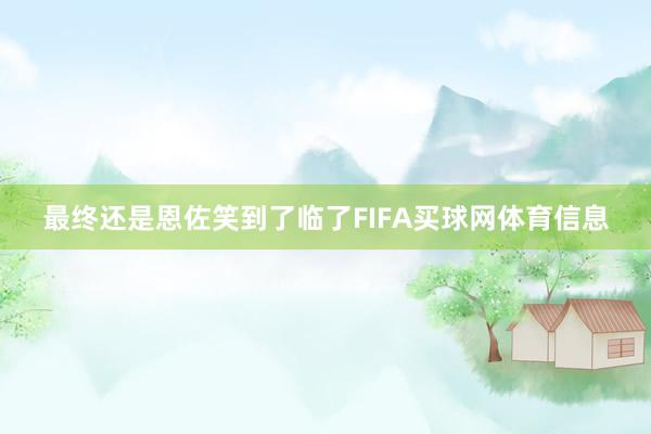最终还是恩佐笑到了临了FIFA买球网体育信息