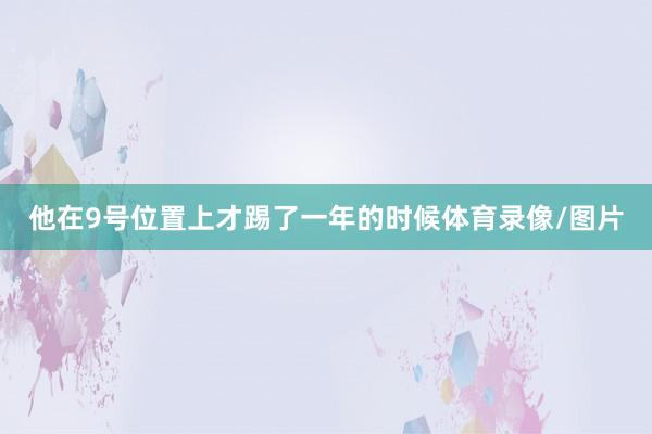 他在9号位置上才踢了一年的时候体育录像/图片