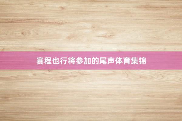 赛程也行将参加的尾声体育集锦