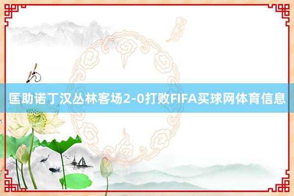 匡助诺丁汉丛林客场2-0打败FIFA买球网体育信息