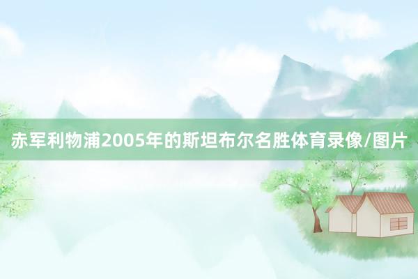 赤军利物浦2005年的斯坦布尔名胜体育录像/图片