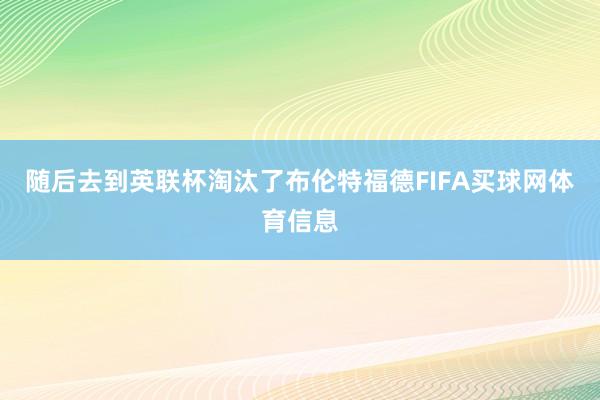 随后去到英联杯淘汰了布伦特福德FIFA买球网体育信息