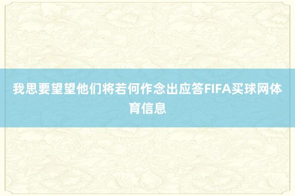 我思要望望他们将若何作念出应答FIFA买球网体育信息