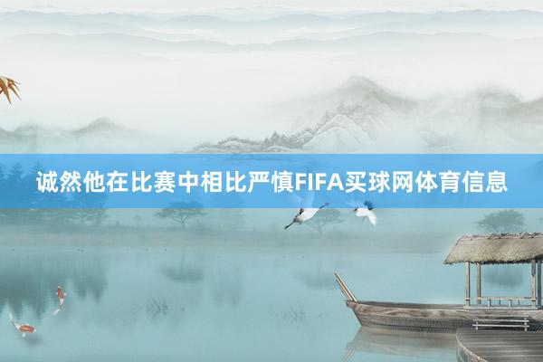 诚然他在比赛中相比严慎FIFA买球网体育信息